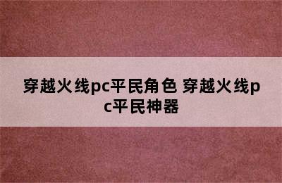 穿越火线pc平民角色 穿越火线pc平民神器